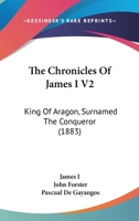 The Chronicles Of James I V2: King Of Aragon, Surnamed The Conqueror 1165685221 Book Cover