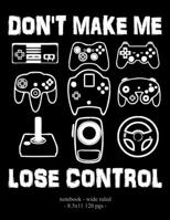DON'T MAKE ME LOSE CONTROL: School Notebook Video Game Player Boys Gift 8.5x11 Wide Ruled (Video Game Lovers) 1687394695 Book Cover