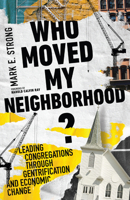 Who Moved My Neighborhood?: Leading Congregations Through Gentrification and Economic Change 1514002388 Book Cover