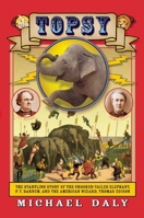 Topsy: The Startling Story of the Crooked-Tailed Elephant, P. T. Barnum, and the American Wizard, Thomas Edison