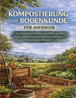 KOMPOSTIERUNG UND BODENKUNDE FÜR ANFÄNGER: Ein praktischer Leitfaden zum Aufbau gesunder Böden, Abfallreduzierung und dem natürlichen Anbau starker Pflanzen (German Edition) B0GFVJ6NV3 Book Cover