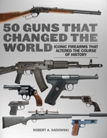 50 Guns That Changed the World: Iconic Firearms That Altered the Course of History 1510772650 Book Cover