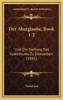 Der Aberglaube, Book 1-2: Und Die Stellung Des Judenthums Zu Demselben (1881) 116042456X Book Cover