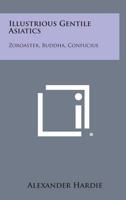 Illustrious Gentile Asiatics: Zoroaster, Buddha, Confucius 1163148644 Book Cover