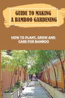 Guide To Making A Bamboo Gardening: How To Plant, Grow And Care For Bamboo: How To Plant Bamboo In Pots B09CRN139B Book Cover