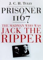 Prisoner 1167 the Madman Who Was Jack the Ripper: The Madman Who Was Jack the Ripper 0786705434 Book Cover