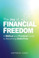 The Joy of Financial Freedom: A Biblical and Practical Guide to Becoming Debt-Free 0993416586 Book Cover