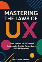 Mastering The Laws Of UX: Tested, Verified and Established Strategies for Crafting Extraordinary Digital Experiences B0CVFT27V5 Book Cover