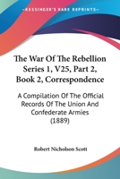 The War Of The Rebellion Series 1, V25, Part 2, Book 1, Correspondence: A Compilation Of The Official Records Of The Union And Confederate Armies 1160881596 Book Cover