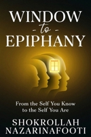 Window to Epiphany: From the Self You Know to the Self You Are 1036930777 Book Cover
