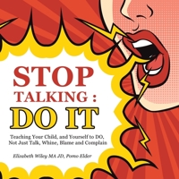 Stop Talking - Do It: Teaching Your Child, and Yourself to Do, Not Just Talk, Whine, Blame and Complain 1698710461 Book Cover