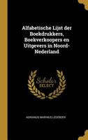 Alfabetische Lijst der Boekdrukkers, Boekverkoopers en Uitgevers in Noord-Nederland 1021995703 Book Cover
