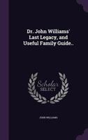 Dr. John Williams' Last Legacy, and Useful Family Guide.. 1346761604 Book Cover