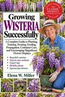 GROWING WISTERIA SUCCESSFULLY: A Complete Guide to Planting, Training, Pruning, Feeding, Propagation, Container Care, and Encouraging Magnificent Flower Displays B0HKGJ1HZH Book Cover