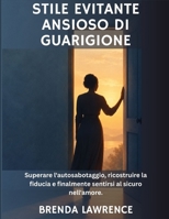 Stile evitante ansioso di guarigione: Superare l'autosabotaggio, ricostruire la fiducia e finalmente sentirsi al sicuro nell'amore. (Italian Edition) B0HK19YTQN Book Cover