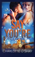 Say You're Mine: A Steamy, Opposites Attract, Contemporary Romance B0CHDLC3WM Book Cover