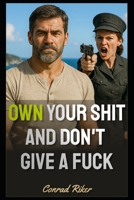 Own Your Shit and Don't Give A Fuck: Redpilled Men's Guide (Redpilled Rational (satire)) B0F3TVSRXW Book Cover