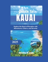 GUIDE TO KAUAI 2025: Explore the Heart of Paradise with Adventures, Culture, and Serenity B0DW3RDGZ4 Book Cover
