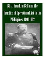 Bg J. Franklin Bell and the Practice of Operational Art in the Philippines, 1901-1902 1502466066 Book Cover