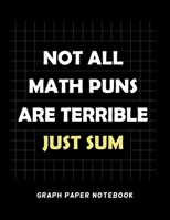 Not All Math Puns Are Terrible Just Sum Graph Paper Notebook: 100 pages Squared Graphing Paper for Math & Science Students 1679291858 Book Cover