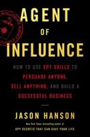 Agent of Influence: How to Use Spy Skills to Persuade Anyone, Sell Anything, and Build a Successful Business 0062892746 Book Cover