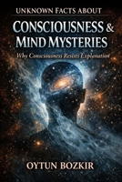 Unknown Facts About Consciousness & Mind Mysteries: Why Consciousness Resists Explanation (Unknown Facts About the Unexplained) B0GGH25DLZ Book Cover