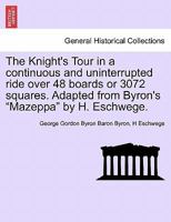 The Knight's Tour in a continuous and uninterrupted ride over 48 boards or 3072 squares. Adapted from Byron's "Mazeppa" by H. Eschwege. 1241536449 Book Cover