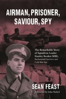 Airman, Prisoner, Saviour, Spy: The Remarkable Story of a Buchenwald Survivor and Cold War Spy Squadron Leader Stanley Booker MBE 1911714376 Book Cover