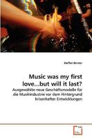 Music was my first love...but will it last?: Ausgewählte neue Geschäftsmodelle für die Musikindustrie vor dem Hintergrund krisenhafter Entwicklungen 3639274849 Book Cover