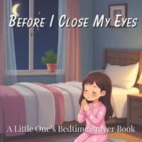 Before I Close My Eyes: A Little One's Bedtime Prayer Book for Christian Children Ages 2-8 B0GQ9P3TC2 Book Cover