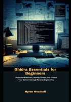 Ghidra Essentials for Beginners: Understand Malware, Identify Threats, and Protect Your Network through Reverse Engineering B0FK5FGFMW Book Cover