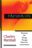 Fire Your Life: MAXIMUM LIFE CHANGE THROUGH HARD CORE CONSCIOUSNESS 1365006239 Book Cover