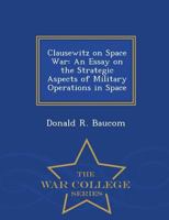 Clausewitz on Space War: An Essay on the Strategic Aspects of Military Operations in Space - War College Series 1297472829 Book Cover
