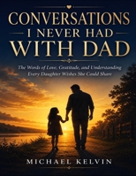 Conversations I Never Had With Dad: The Words of Love, Gratitude, and Understanding Every Daughter Wishes She Could Share B0H662PDLN Book Cover