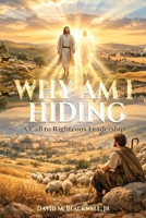 WHY AM I HIDING?: A Call to Righteous Leadership B0GWKKH4XT Book Cover