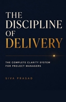 The Discipline of Delivery: The Complete Clarity System for Project Managers (Clarity Under Pressure) 8168719298 Book Cover