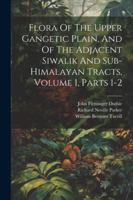 Flora Of The Upper Gangetic Plain, And Of The Adjacent Siwalik And Sub-himalayan Tracts, Volume 1, Parts 1-2 1022583719 Book Cover