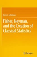 Fisher, Neyman, and the Creation of Classical Statistics 1441994998 Book Cover