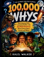 100,000 Whys – The Ultimate Kids Encyclopedia: Mind-Blowing Facts, Amazing Answers, and Real-World Discoveries About Science, Space, Animals, and Nature. B0HBLTJWQF Book Cover