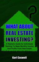 What about Real Estate Investing?: A Realistic Guide for Individuals Wanting To Make Monthly Income And Profits From Real Estate 1418412163 Book Cover