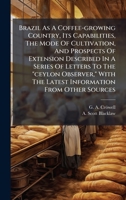 Brazil As A Coffee-growing Country, Its Capabilities, The Mode Of Cultivation, And Prospects Of Extension Described In A Series Of Letters To The ... The Latest Information From Other Sources B0FK1ZRN6Q Book Cover