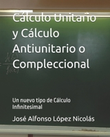 Cálculo Unitario y Cálculo Antiunitario o Compleccional: Un nuevo tipo de Cálculo Infinitesimal (Spanish Edition) B0H2PMRGNL Book Cover