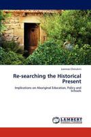 Re-searching the Historical Present: Implications on Aboriginal Education, Policy and Schools 3847345923 Book Cover
