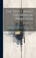 The Truth About The Medical Profession: The Result Of Clinical & Pathological Researches At Guy's Hospital, London And The Bellevue Hospital, New York 1020409010 Book Cover