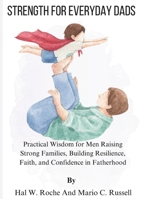 STRENGTH FOR EVERYDAY DADS: Practical Wisdom for Men Raising Strong Families, Building Resilience, Faith, and Confidence in Fatherhood B0GW88XXXD Book Cover