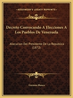 Decreto Convocando A Elecciones A Los Pueblos De Venezuela: Alocucion Del Presidente De La Republica (1872) 1169601723 Book Cover