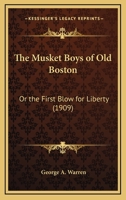 The Musket Boys Of Old Boston: Or The First Blow For Liberty 1279903449 Book Cover