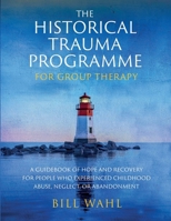 The Historical Trauma Programme - For Group Therapy: A guidebook of hope and recovery for people who experienced childhood abuse, neglect, or abandonment 1917293429 Book Cover