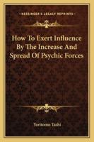 How To Exert Influence By The Increase And Spread Of Psychic Forces 1425323413 Book Cover