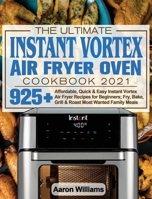 The Ultimate Instant Vortex Air Fryer Oven Cookbook 2021: Affordable, Quick and Easy Instant Vortex Air Fryer Recipes for Beginners; Fry, Bake, Grill & Roast Most Wanted Family Meals 1922577642 Book Cover